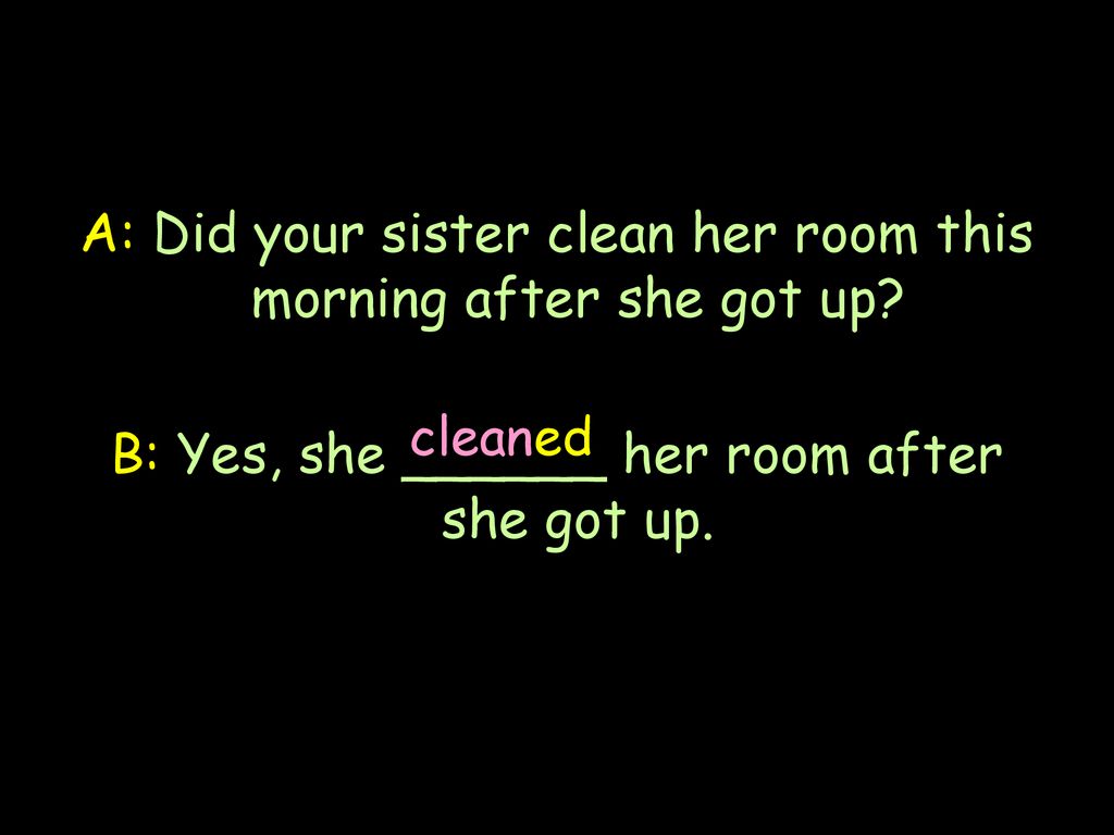 A: Did your sister clean her room this morning after she got up
