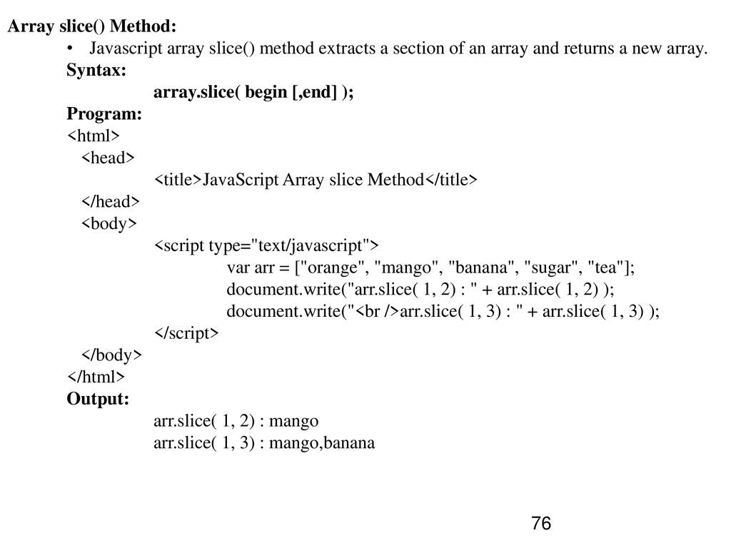 Array slice() Method: Javascript array slice() method extracts a section of an array and returns a new array.