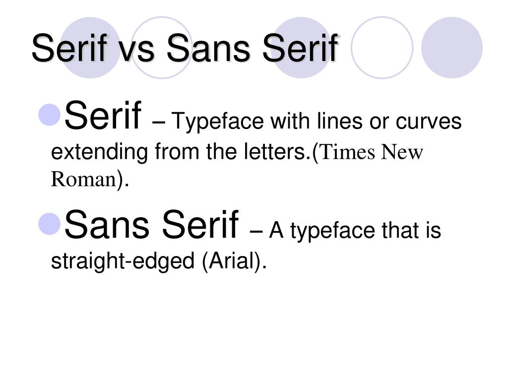 Sans Serif – A typeface that is straight-edged (Arial).