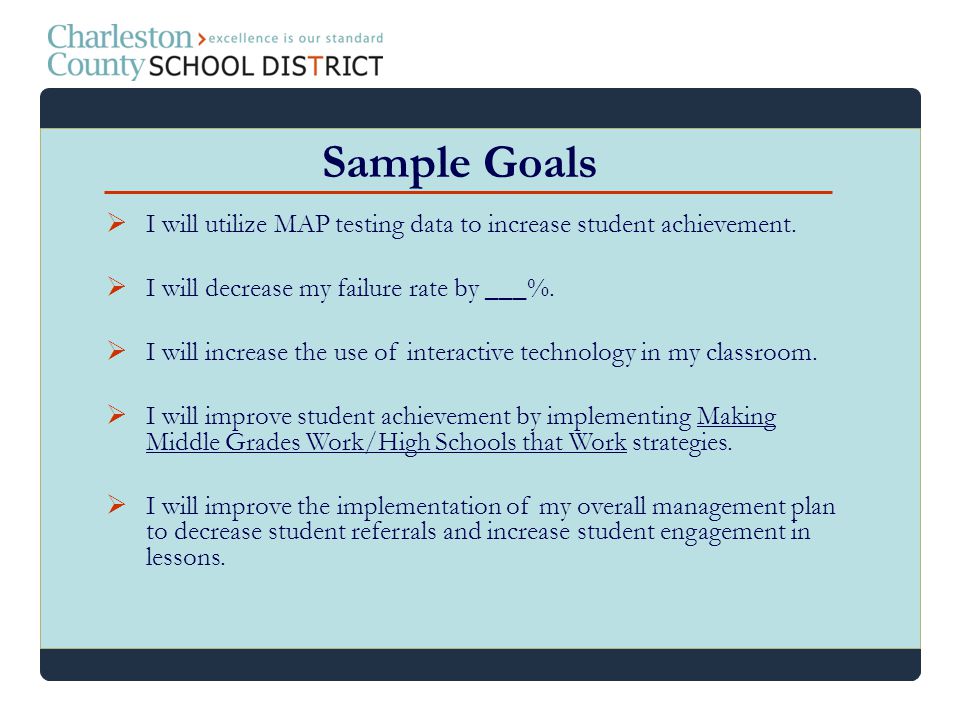 Sample Goals I will utilize MAP testing data to increase student achievement. I will decrease my failure rate by ___%.