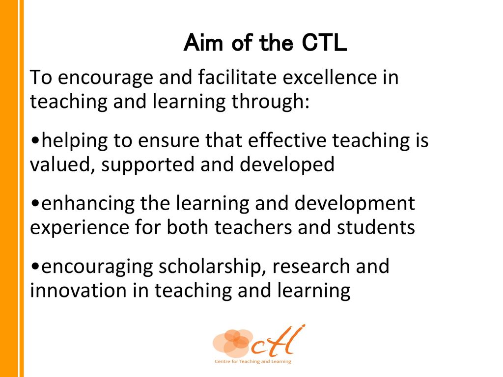 Aim of the CTL To encourage and facilitate excellence in teaching and learning through: