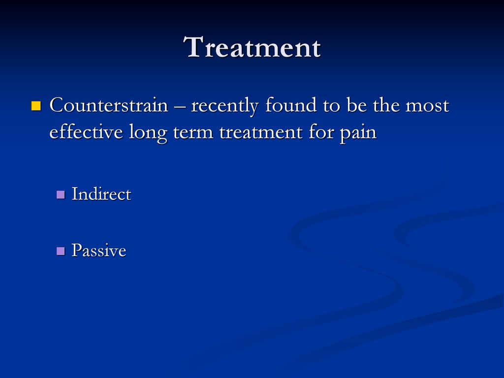 Treatment Counterstrain – recently found to be the most effective long term treatment for pain. Indirect.