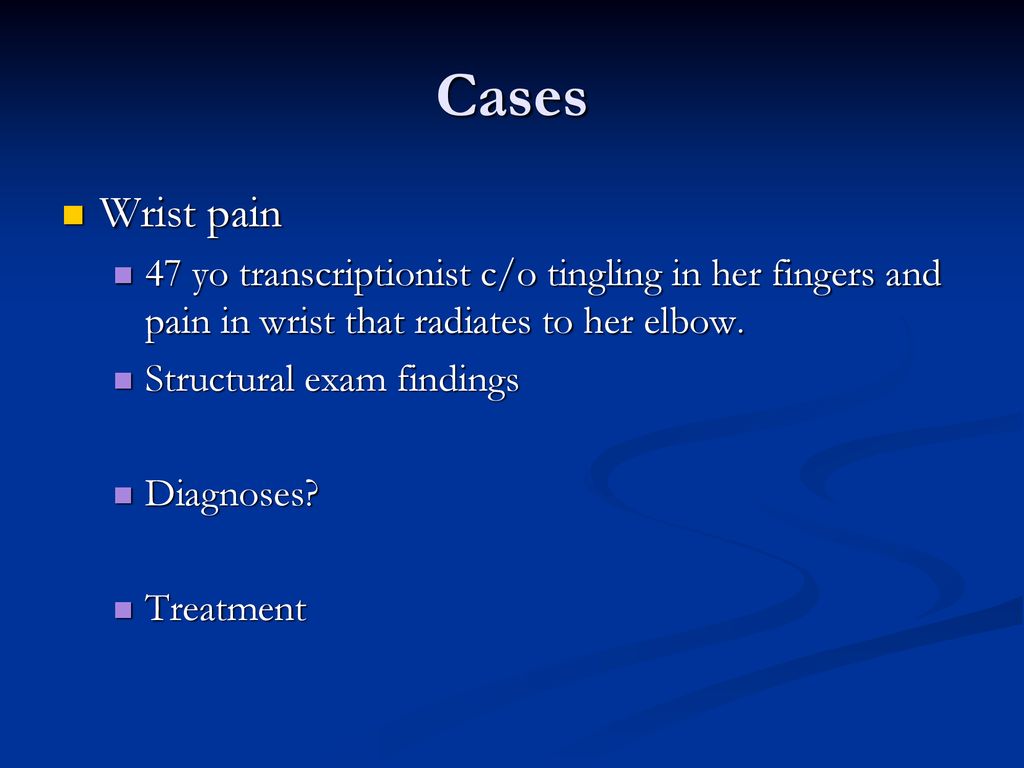 Cases Wrist pain. 47 yo transcriptionist c/o tingling in her fingers and pain in wrist that radiates to her elbow.