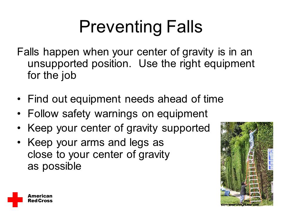 Preventing Falls Falls happen when your center of gravity is in an unsupported position. Use the right equipment for the job.