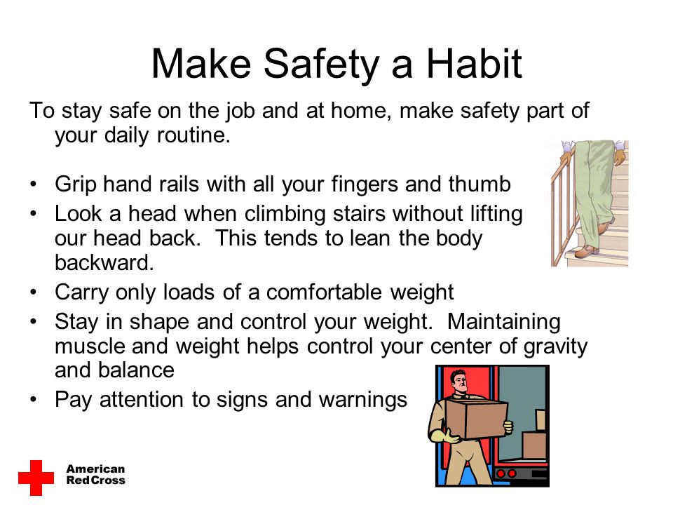 Make Safety a Habit To stay safe on the job and at home, make safety part of your daily routine. Grip hand rails with all your fingers and thumb.