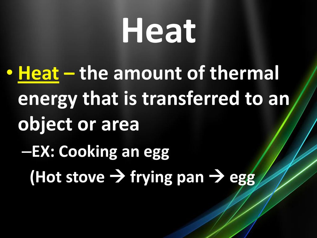 Heat Heat – the amount of thermal energy that is transferred to an object or area. EX: Cooking an egg.