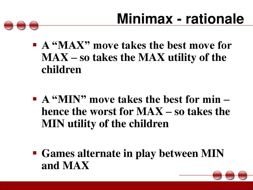 Minimax - rationale A MAX move takes the best move for MAX – so takes the MAX utility of the children.