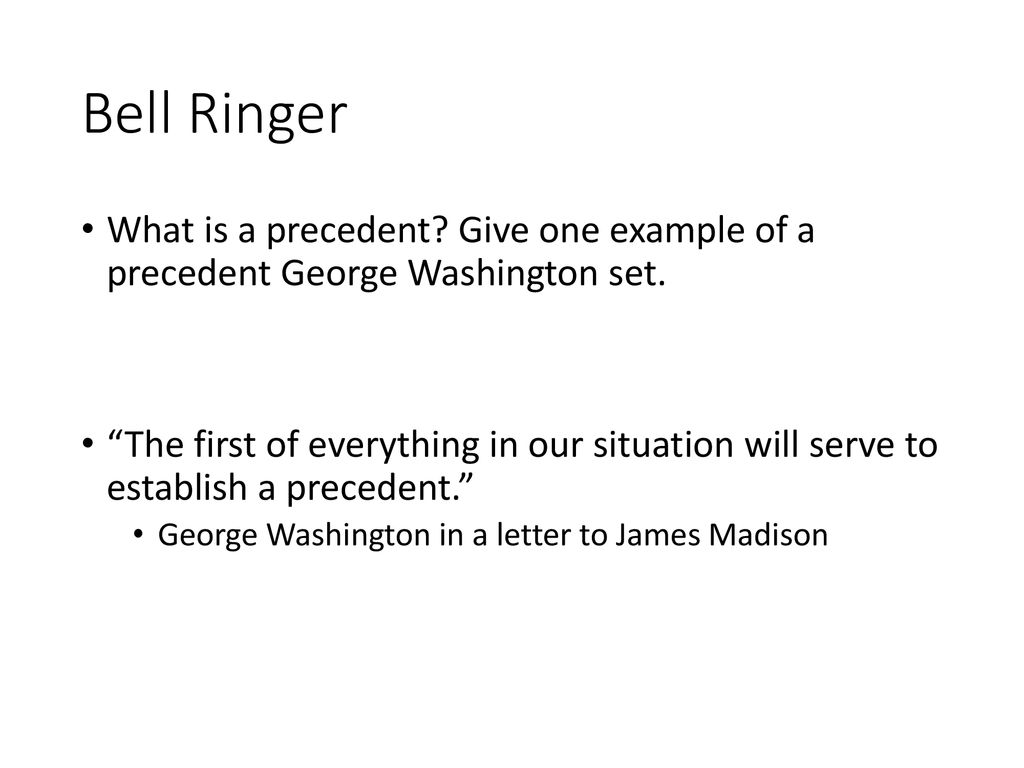 Bell Ringer What is a precedent Give one example of a precedent George Washington set.