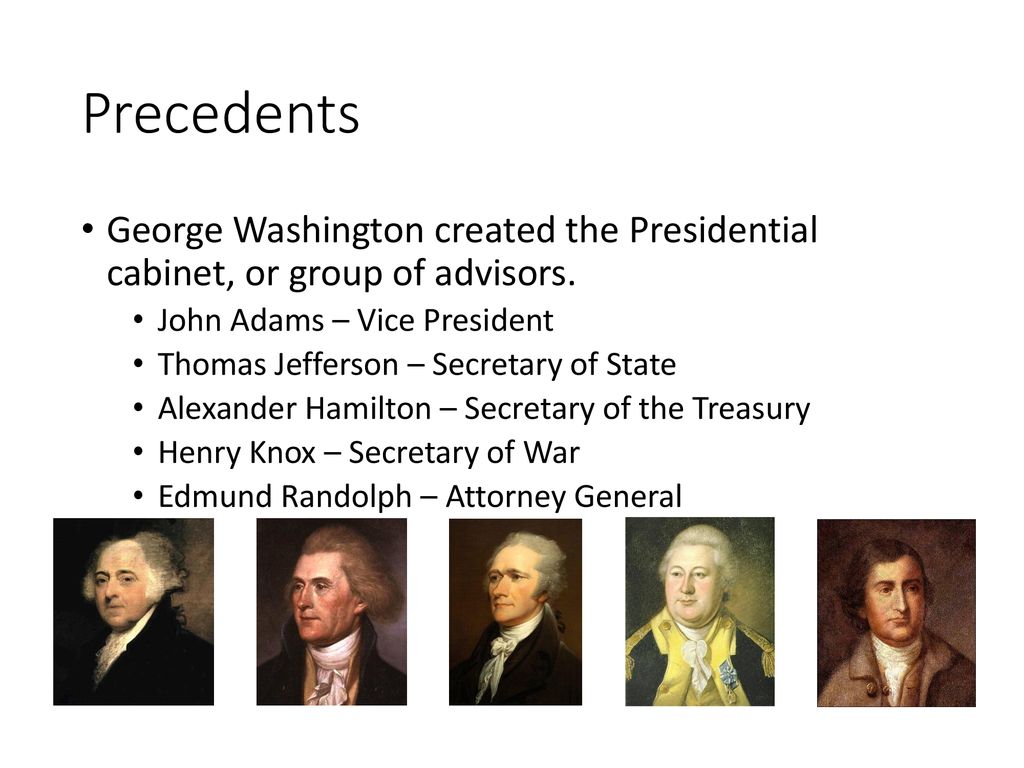 Precedents George Washington created the Presidential cabinet, or group of advisors. John Adams – Vice President.