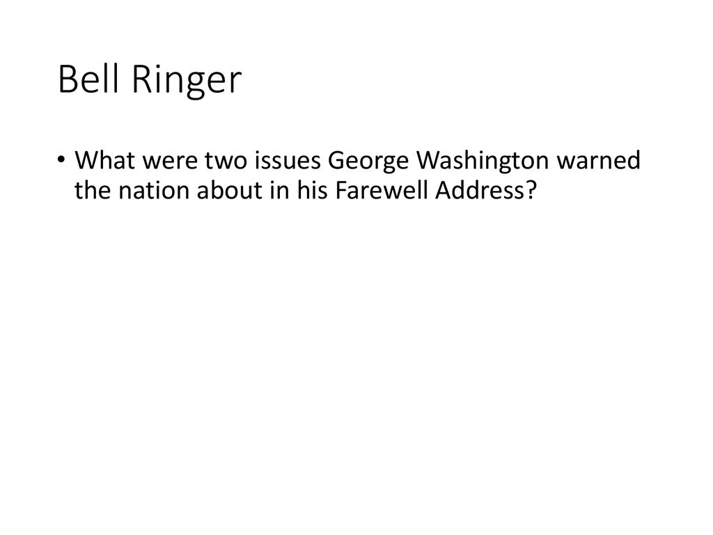 Bell Ringer What were two issues George Washington warned the nation about in his Farewell Address