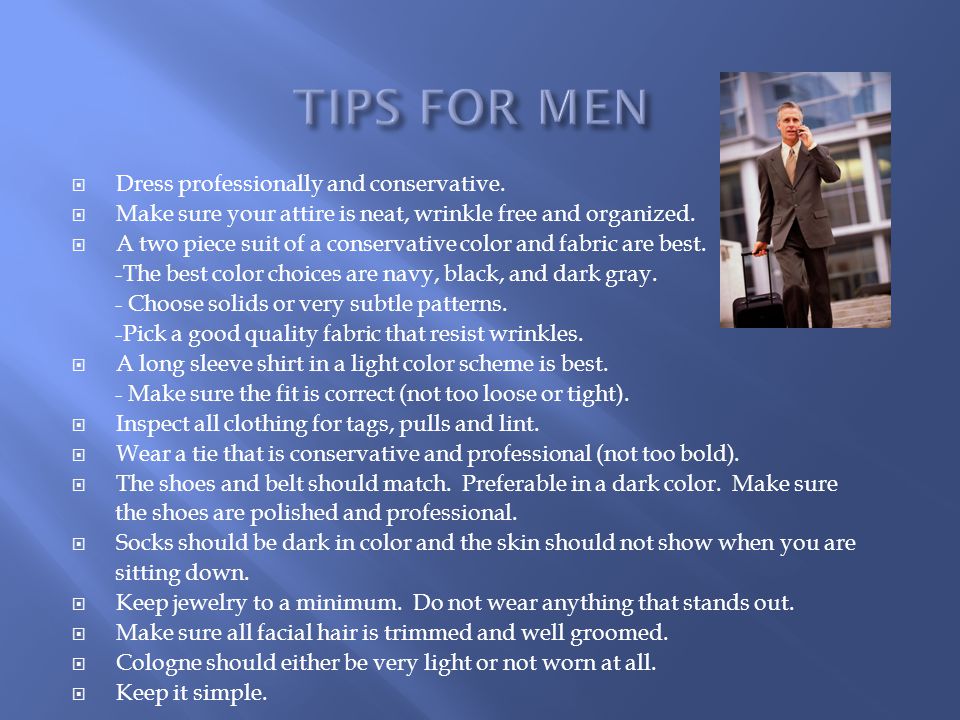 TIPS FOR MEN Dress professionally and conservative.
