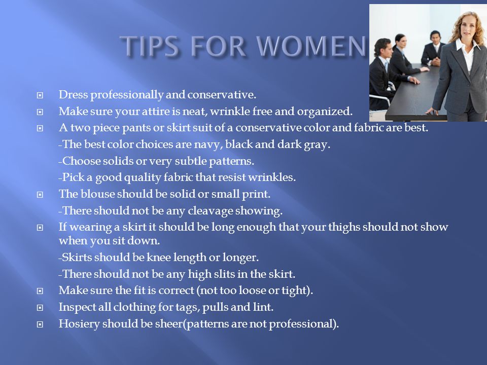 TIPS FOR WOMEN Dress professionally and conservative.