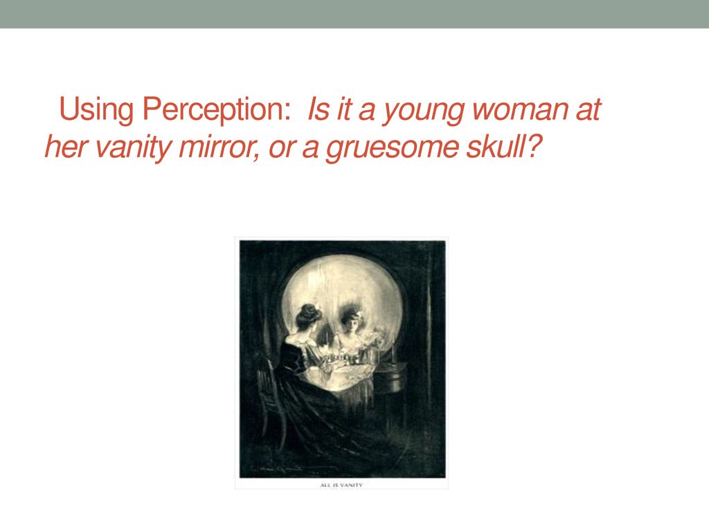 Using Perception: Is it a young woman at her vanity mirror, or a gruesome skull