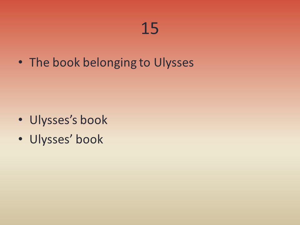 15 The book belonging to Ulysses Ulysses’s book Ulysses’ book