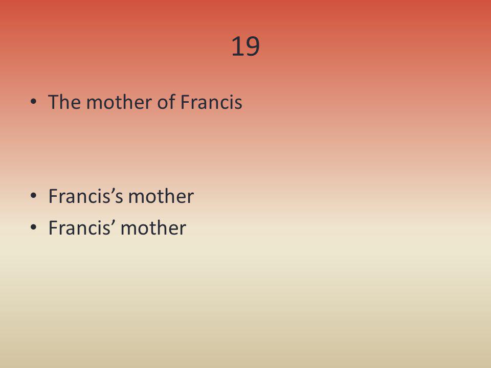 19 The mother of Francis Francis’s mother Francis’ mother