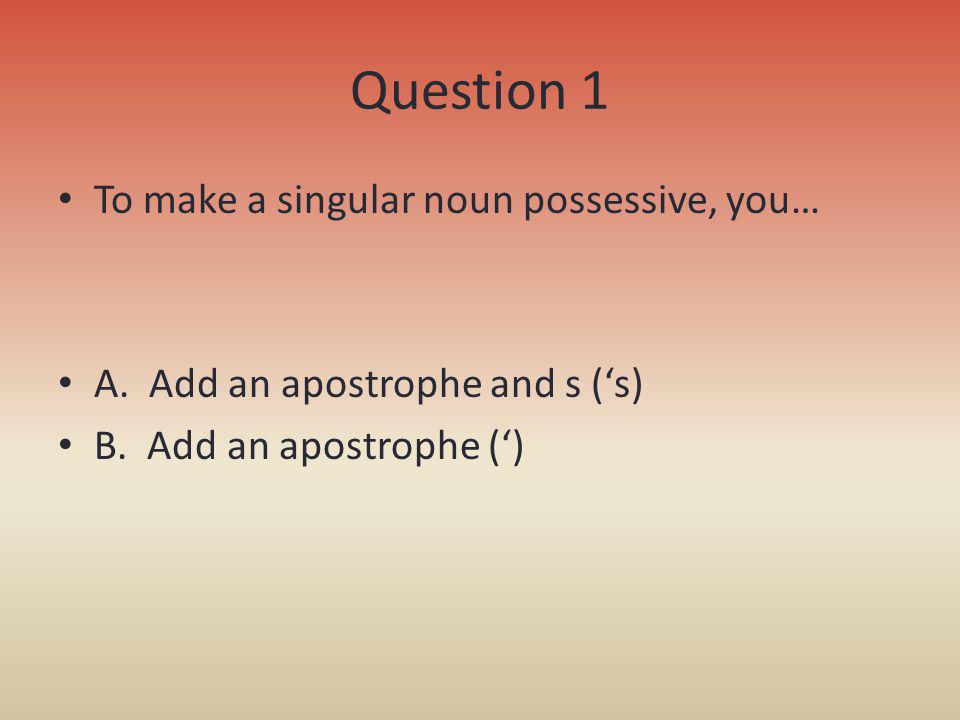 Question 1 To make a singular noun possessive, you…
