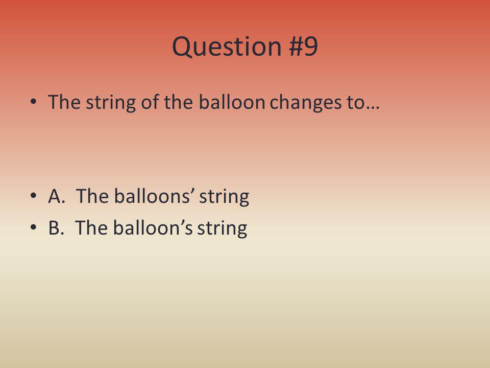 Question #9 The string of the balloon changes to…