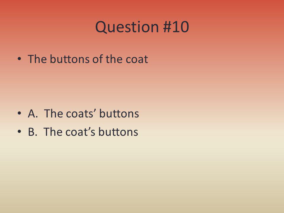 Question #10 The buttons of the coat A. The coats’ buttons