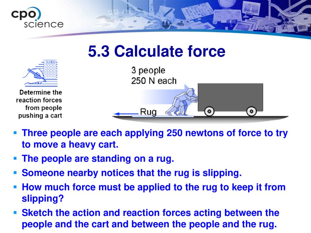 5.3 Calculate force Three people are each applying 250 newtons of force to try to move a heavy cart.
