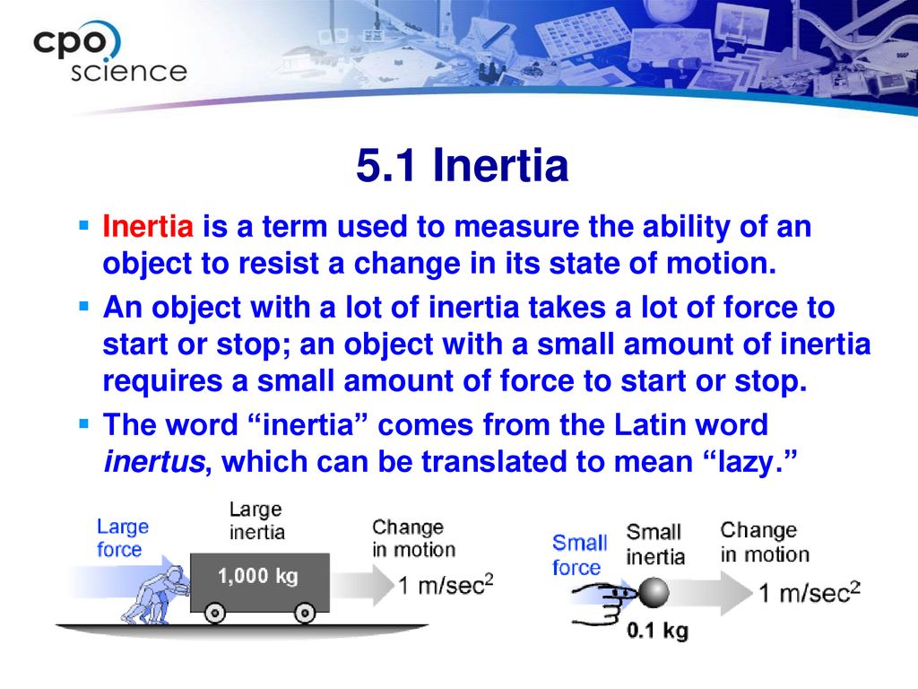5.1 Inertia Inertia is a term used to measure the ability of an object to resist a change in its state of motion.