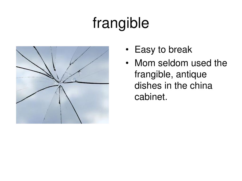 frangible Easy to break
