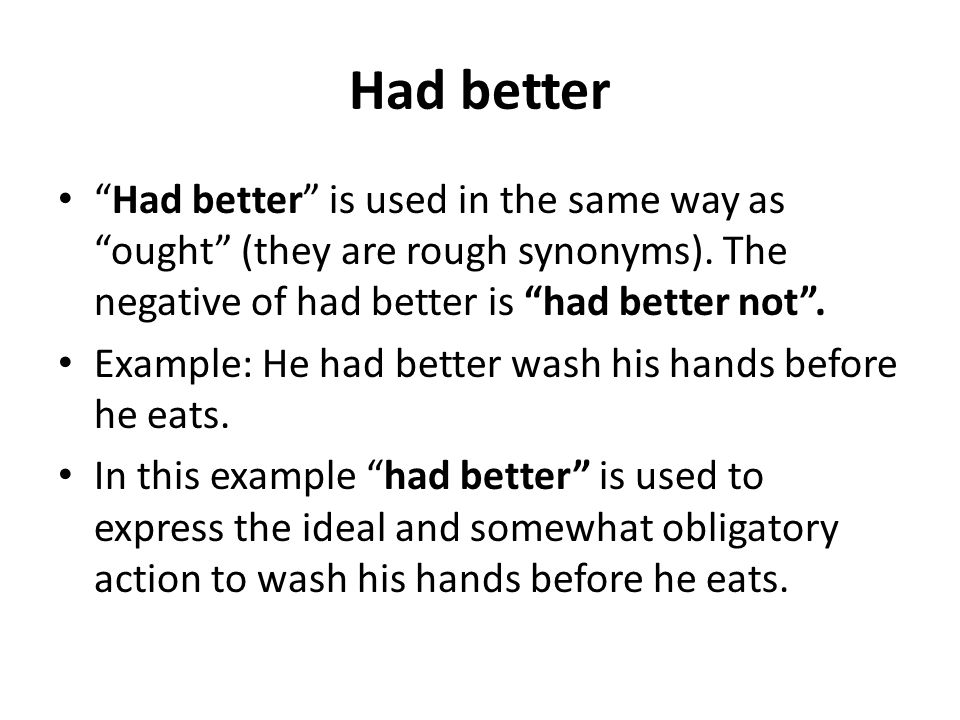 Had better Had better is used in the same way as ought (they are rough synonyms). The negative of had better is had better not .