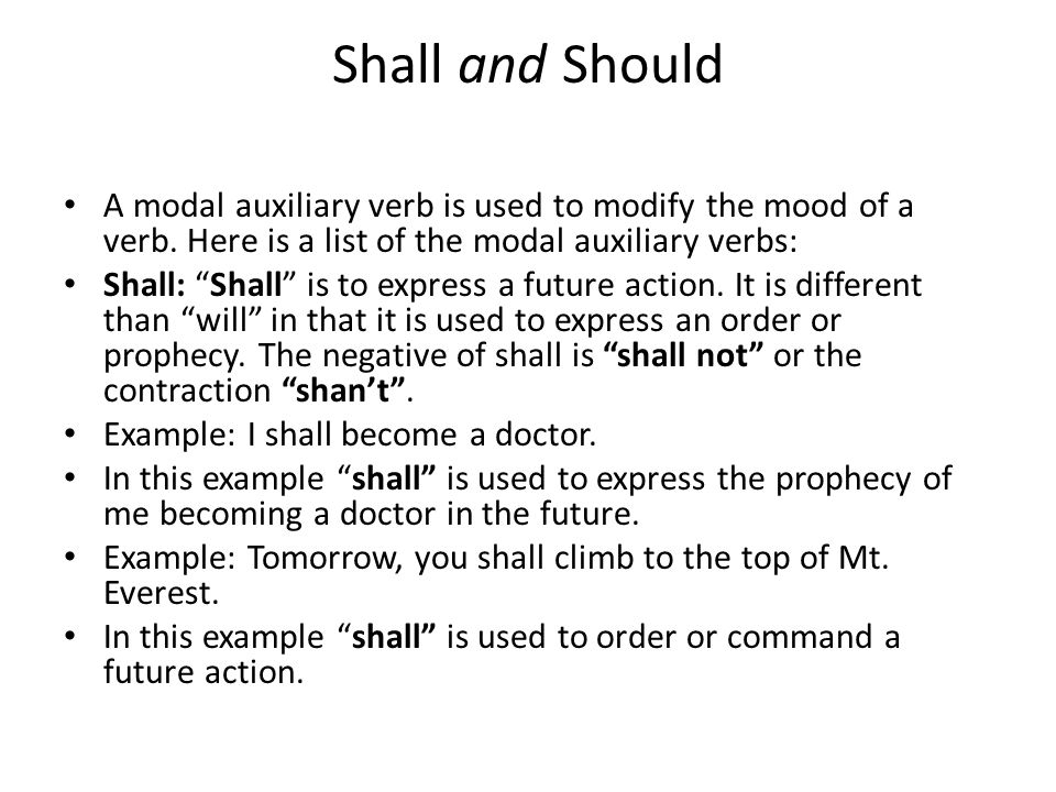 Shall and Should A modal auxiliary verb is used to modify the mood of a verb. Here is a list of the modal auxiliary verbs: