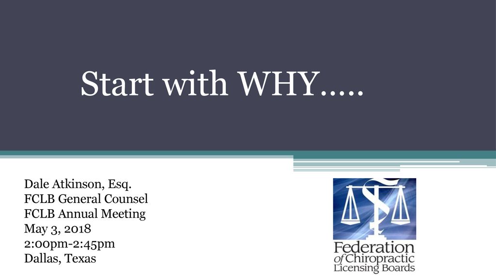 Start with WHY….. Dale Atkinson, Esq. FCLB General Counsel