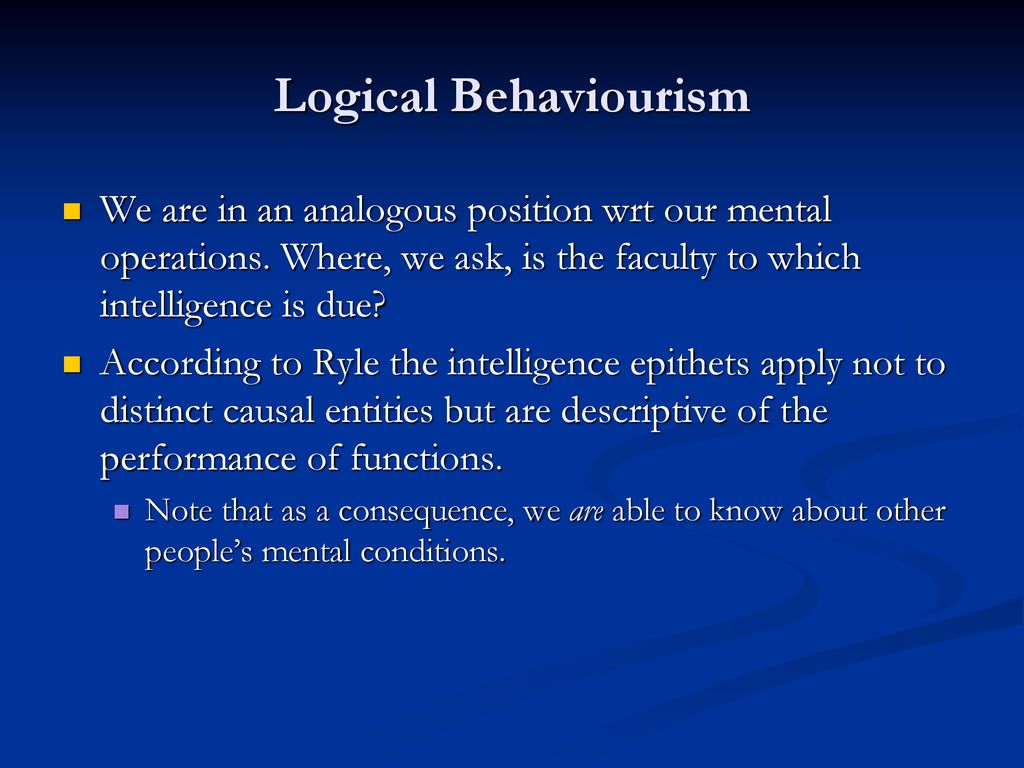 Logical Behaviourism We are in an analogous position wrt our mental operations. Where, we ask, is the faculty to which intelligence is due