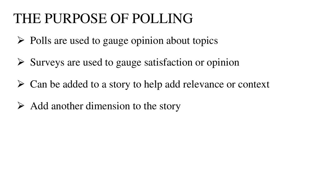 THE PURPOSE OF POLLING Polls are used to gauge opinion about topics