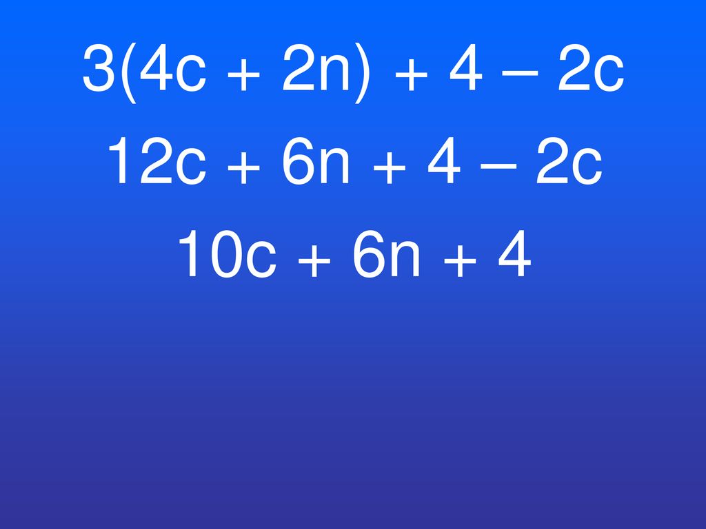 3(4c + 2n) + 4 – 2c 12c + 6n + 4 – 2c 10c + 6n + 4