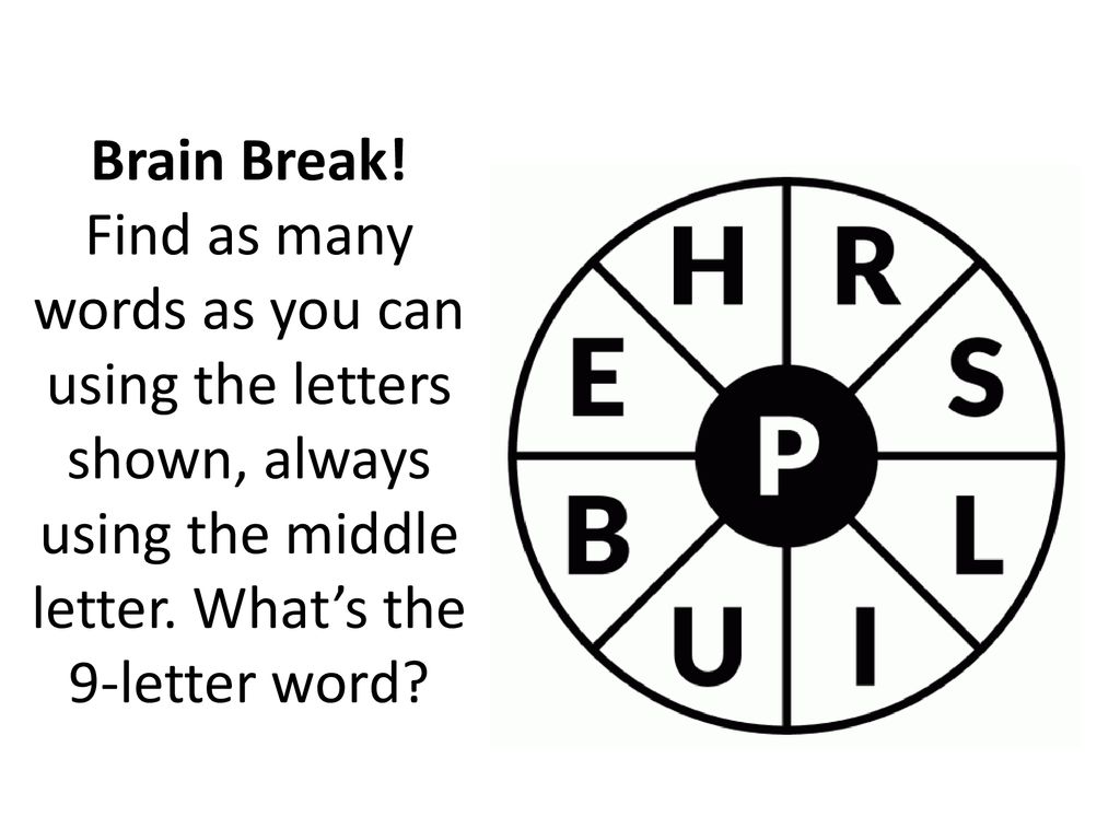 Brain Break! Find as many words as you can using the letters shown, always using the middle letter. What’s the 9-letter word