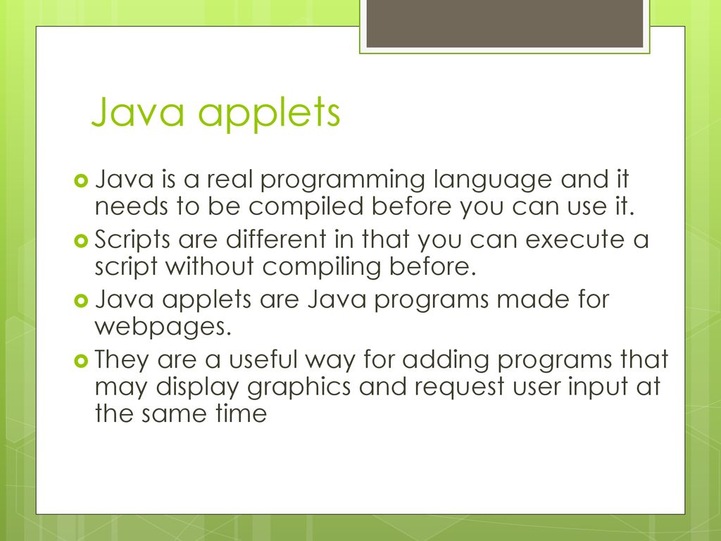 Java applets Java is a real programming language and it needs to be compiled before you can use it.