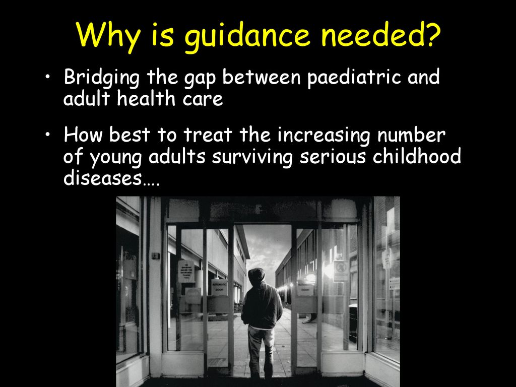 Why is guidance needed Bridging the gap between paediatric and adult health care.