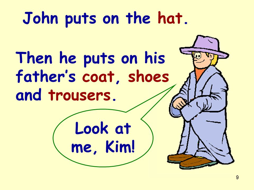 John puts on the hat. Then he puts on his father’s coat, shoes and trousers. Look at me, Kim!