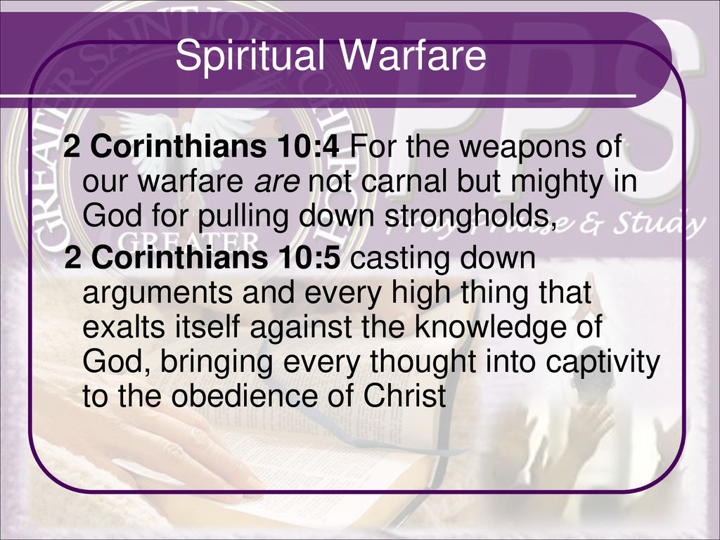 Spiritual Warfare 2 Corinthians 10:4 For the weapons of our warfare are not carnal but mighty in God for pulling down strongholds,