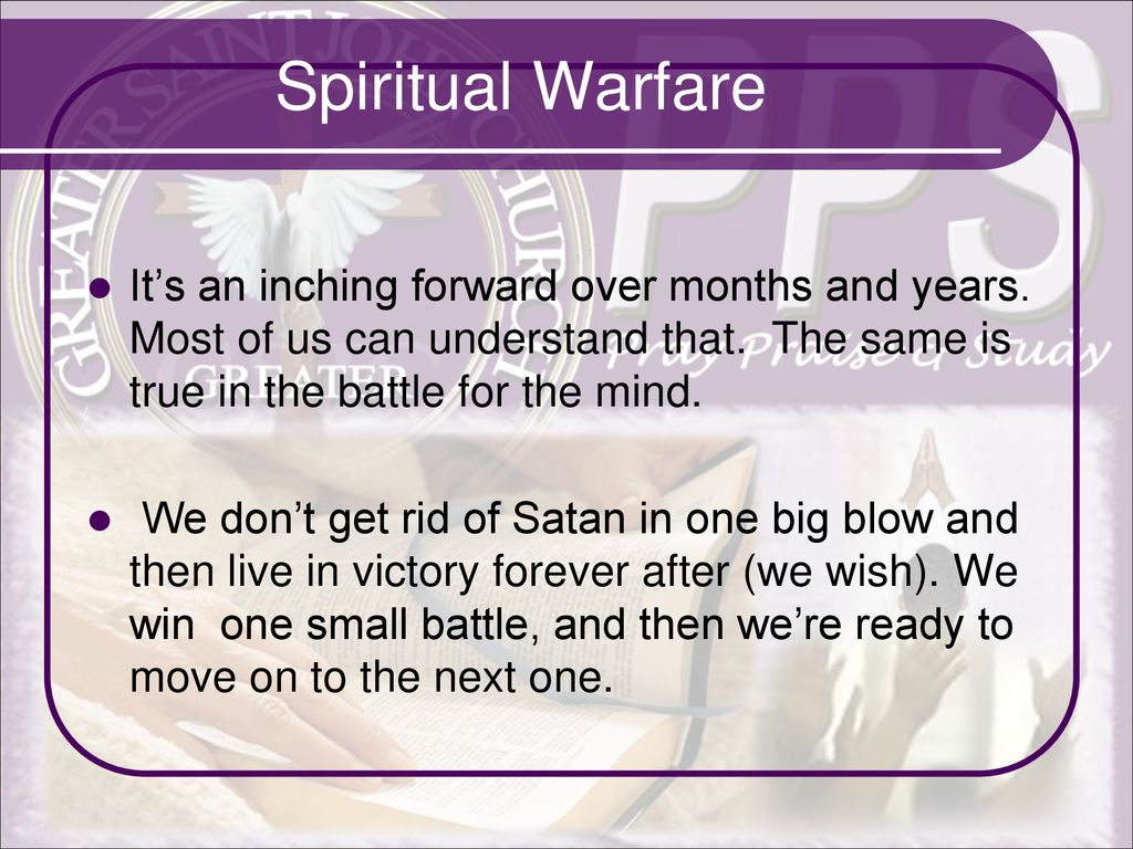 Spiritual Warfare It’s an inching forward over months and years. Most of us can understand that. The same is true in the battle for the mind.