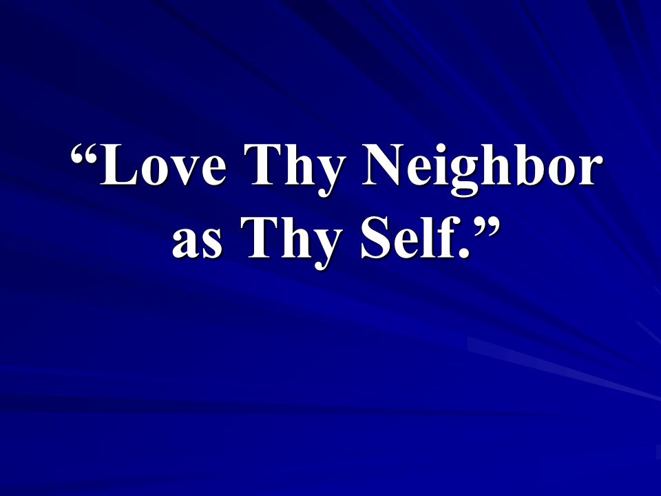 Love Thy Neighbor as Thy Self.
