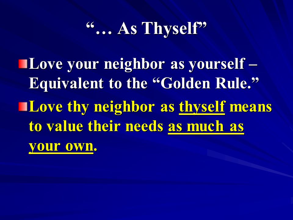 … As Thyself Love your neighbor as yourself – Equivalent to the Golden Rule.