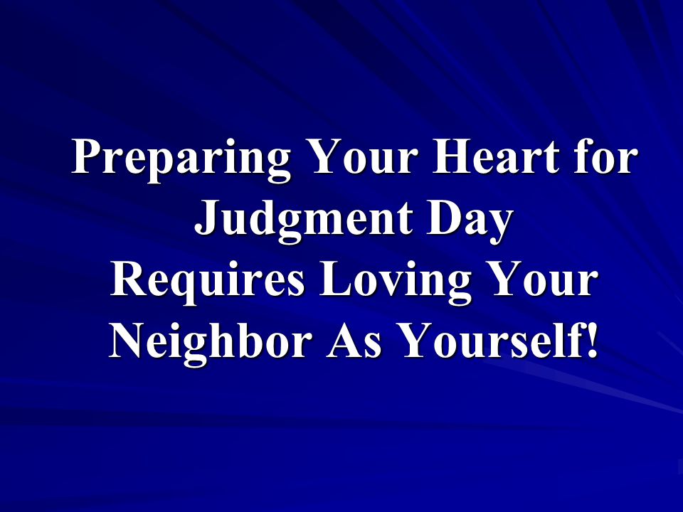 Preparing Your Heart for Judgment Day Requires Loving Your Neighbor As Yourself!