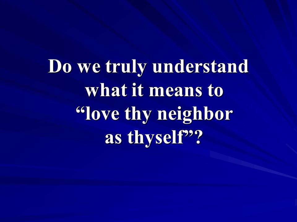 Do we truly understand what it means to love thy neighbor as thyself
