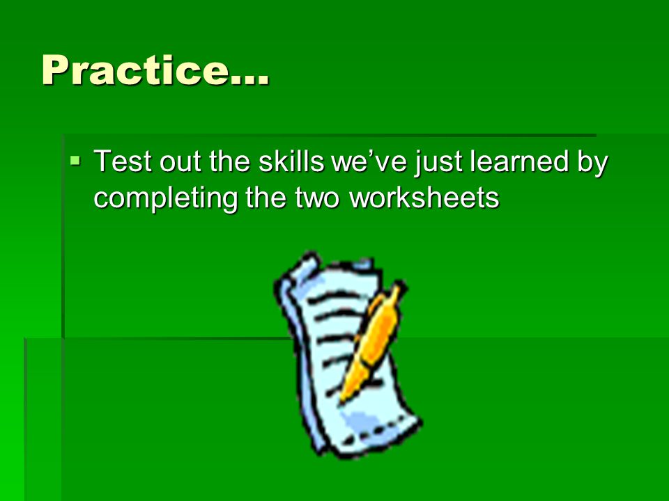 Practice… Test out the skills we’ve just learned by completing the two worksheets