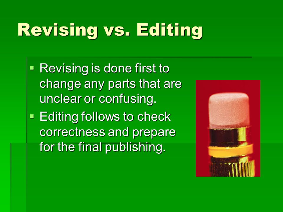 Revising vs. Editing Revising is done first to change any parts that are unclear or confusing.