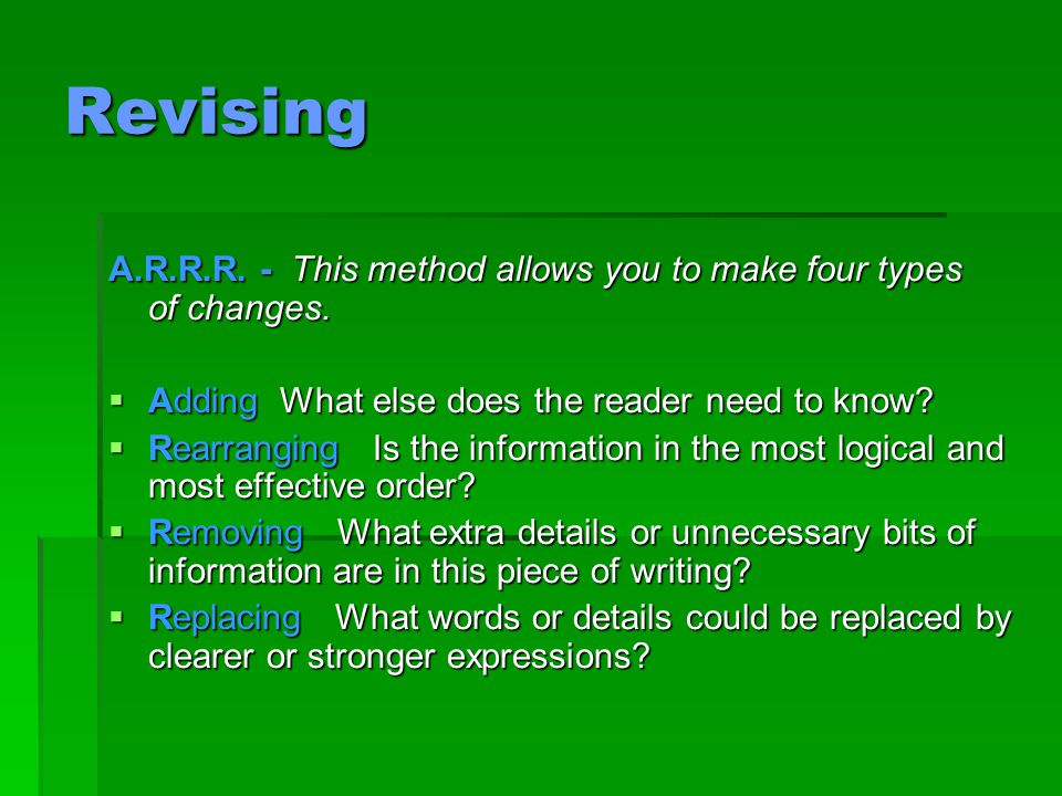 Revising A.R.R.R. - This method allows you to make four types of changes. Adding What else does the reader need to know