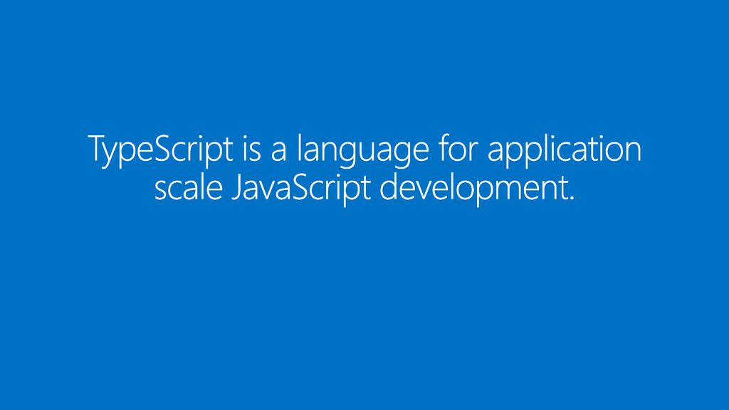 TypeScript is a language for application scale JavaScript development.