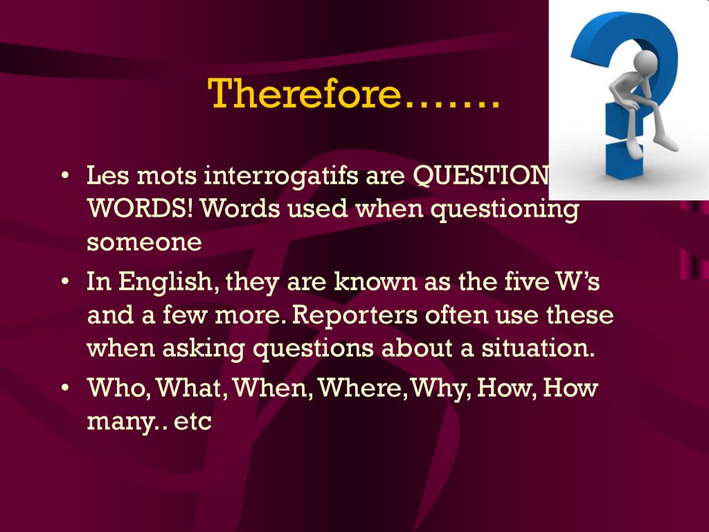 Therefore……. Les mots interrogatifs are QUESTION WORDS! Words used when questioning someone.