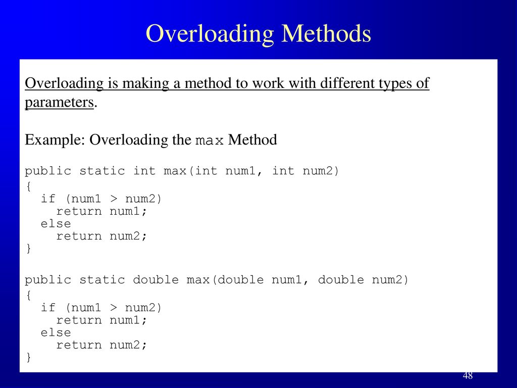 Overloading Methods Overloading is making a method to work with different types of parameters. Example: Overloading the max Method.
