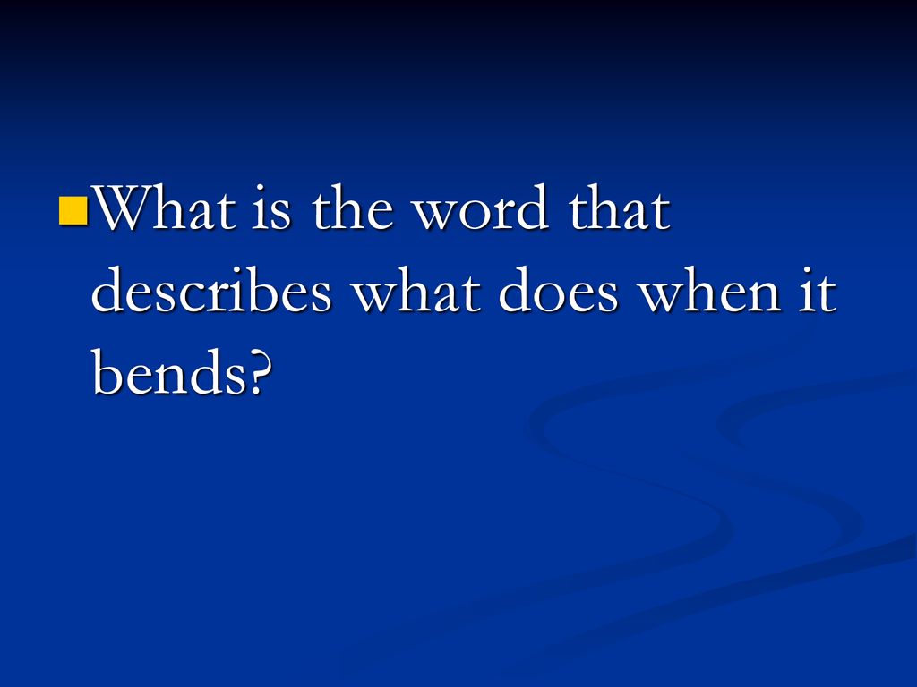 What is the word that describes what does when it bends