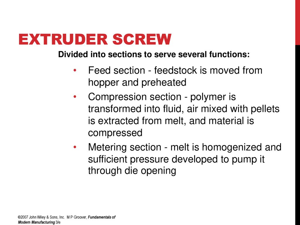 Extruder Screw Divided into sections to serve several functions: Feed section - feedstock is moved from hopper and preheated.