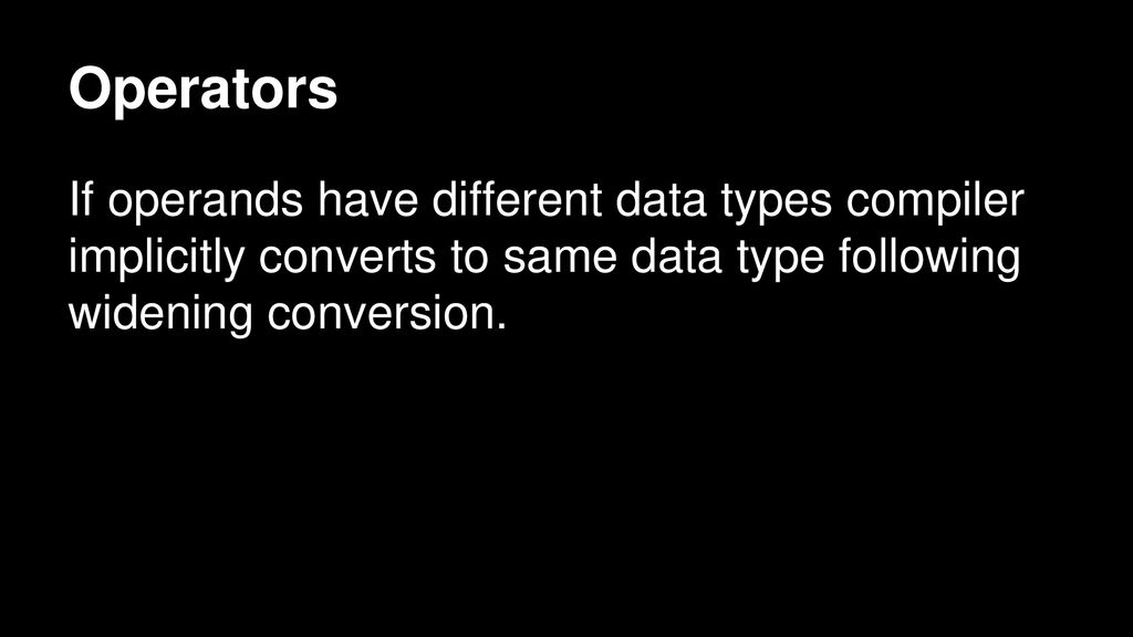 Operators If operands have different data types compiler implicitly converts to same data type following widening conversion.